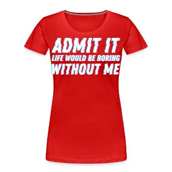 Admit It life would be boring without me Friends - Women's Premium Organic T-Shirt - red - Front - Mia (176cm)