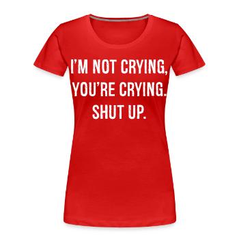 I'm not crying you're crying shut up funny shirt - Women's Premium Organic T-Shirt - red - Front - Mia (176cm)