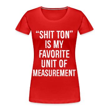 shit ton is my favorite unite of measurement - Women's Premium Organic T-Shirt - red - Front - Mia (176cm)