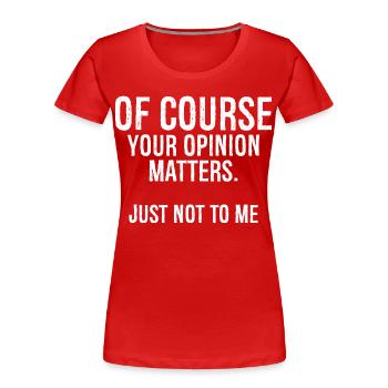 of course your opinion matters just not to me - Women's Premium Organic T-Shirt - red - Front - Mia (176cm)