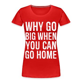 why go big when you can go home - Women's Premium Organic T-Shirt - red - Front - Mia (176cm)