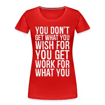 you don't get what you wish for you get work for - Women's Premium Organic T-Shirt - red - Front - Mia (176cm)
