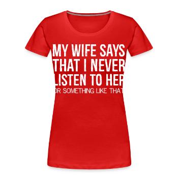 my wife says that I never listen to her something - Women's Premium Organic T-Shirt - red - Front - Mia (176cm)