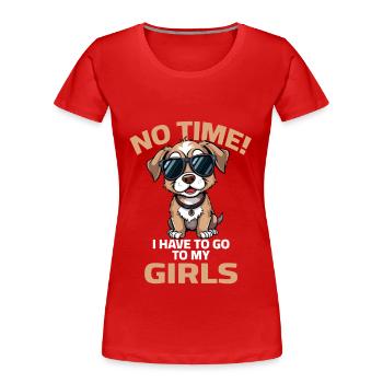 Hund Sprüche Dog No time I have to go to my Girls - Frauen Premium Bio T-Shirt - Rot - Vorne - Mia (176cm)