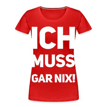 Ich muss gar nix! Fun Spruch - Frauen Premium Bio T-Shirt - Rot - Vorne - Mia (176cm)