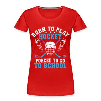Born To Play Hockey Forced To Go To School  - Women's Premium Organic T-Shirt - red - Front - Mia (176cm)
