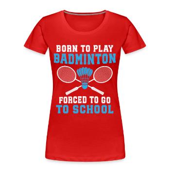 Born to play Badminton forced to go school - Women's Premium Organic T-Shirt - red - Front - Mia (176cm)