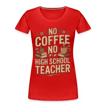 High School Teacher No Coffee Teacher Coffee Lover - Women's Premium Organic T-Shirt - red - Front - Mia (176cm)