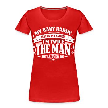 My Baby Daddy Hates Me Cause I'm Twice The Man Spr - Frauen Premium Bio T-Shirt - Rot - Vorne - Mia (176cm)