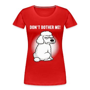Don't  Bother Me Pudel Pudelbesitzer Pudelhalter - Frauen Premium Bio T-Shirt - Rot - Vorne - Mia (176cm)