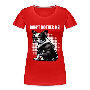 Don't Bother Me Boston Terrier Boston terrier dog - Women's Premium Organic T-Shirt - red - Front - Mia (176cm)