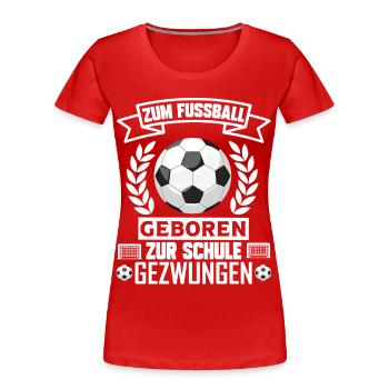 Zum Fussball geboren zur Schule gezwungen Fußball - Frauen Premium Bio T-Shirt - Rot - Vorne - Mia (176cm)