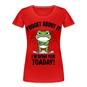 Froget About It I'm Done For Toaday - Women's Premium Organic T-Shirt - red - Front - Mia (176cm)