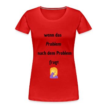 Wenn das Problem nach dem Problem Fragt - Frauen Premium Bio T-Shirt - Rot - Vorne - Mia (176cm)