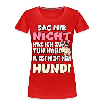 Sag Mir Nicht Was Ich Zu Tun Habe - Hund - Frauen Premium Bio T-Shirt - Rot - Vorne - Mia (176cm)