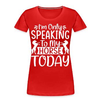 I only talk to my horse today 3 - - Women's Premium Organic T-Shirt - red - Front - Mia (176cm)