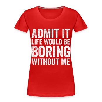 Admit it life would be boring without me - T-shirt bio Premium Femme - rouge - Devant - Mia (176cm)