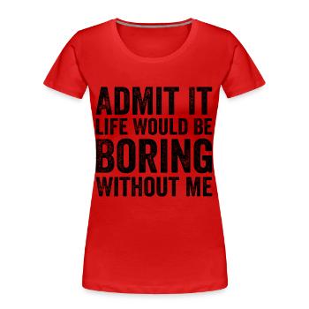 Admit it life would be boring without me - T-shirt bio Premium Femme - rouge - Devant - Mia (176cm)