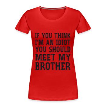 Wenn du denkst, dass ich ein Idiot bin, solltest du meine Brühe kennenlernen - Frauen Premium Bio T-Shirt - Rot - Vorne - Mia (176cm)