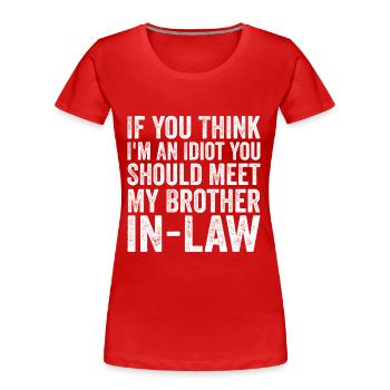 If You Think I'm Idiot Should Meet Brother In Law - Women's Premium Organic T-Shirt - red - Front - Mia (176cm)