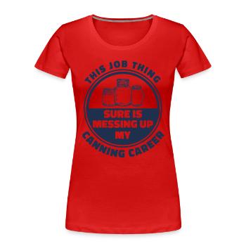 My canned career is in the bucket canning ge. - Women's Premium Organic T-Shirt - red - Front - Mia (176cm)