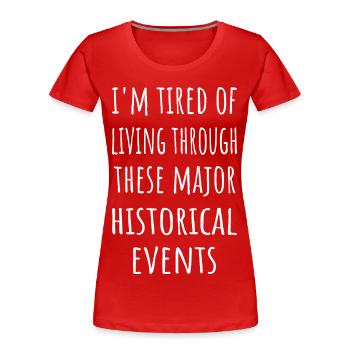 Tired Of Living Through These Historical Events - Women's Premium Organic T-Shirt - red - Front - Mia (176cm)