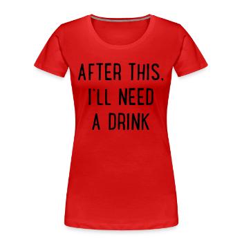 After that I need a drink - Women's Premium Organic T-Shirt - red - Front - Mia (176cm)