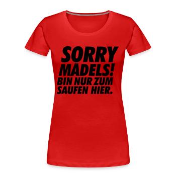 Sorry Mädels bin nur zum Saufen hier Partyshirt - Frauen Premium Bio T-Shirt - Rot - Vorne - Mia (176cm)