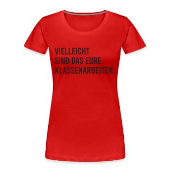 Vielleicht sind das eure Klassenarbeiten - Frauen Premium Bio T-Shirt - Rot - Vorne - Mia (176cm)