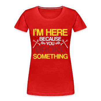 I am Here Because You Broke Something Handwerker - Women's Premium Organic T-Shirt - red - Front - Mia (176cm)