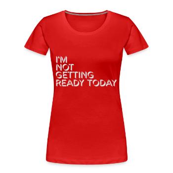 not getting ready today - Women's Premium Organic T-Shirt - red - Front - Mia (176cm)