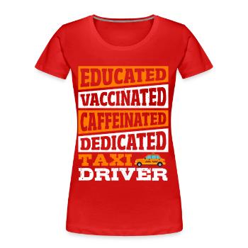 Educated Vaccinated Caffeinated Dedicated Taxi - Women's Premium Organic T-Shirt - red - Front - Mia (176cm)