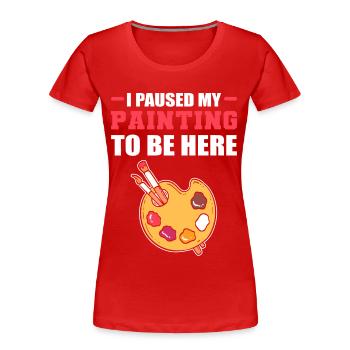 I Paused My Painting To Be Here Painter Artist - Women's Premium Organic T-Shirt - red - Front - Mia (176cm)