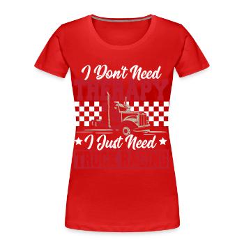 Truck Racer I Don't Need Therapy I Just Need - Women's Premium Organic T-Shirt - red - Front - Mia (176cm)