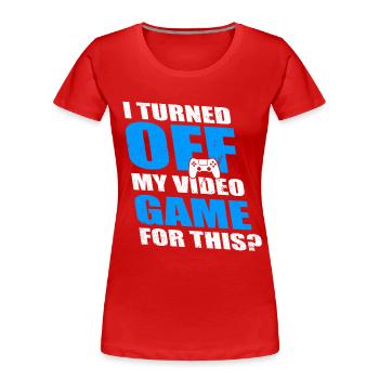 I TURNE OFF MY VIDEO GAME FOR THIS - T-shirt bio Premium Femme - rouge - Devant - Mia (176cm)