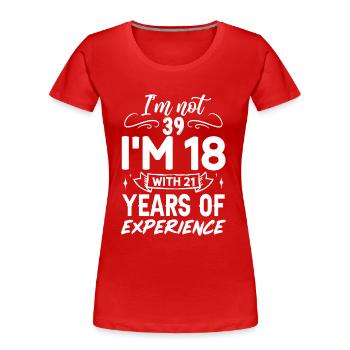 I'm not 39 I'm 18 with 21 Years Experience - Women's Premium Organic T-Shirt - red - Front - Mia (176cm)