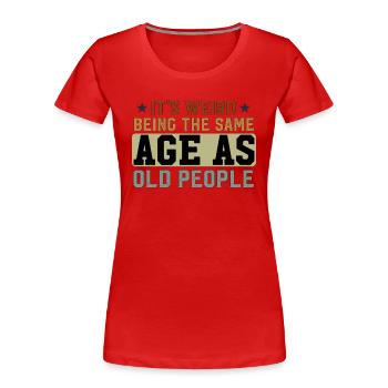 Es ist seltsam, im gleichen Alter wie alte Leute zu sein Lustig - Frauen Premium Bio T-Shirt - Rot - Vorne - Mia (176cm)