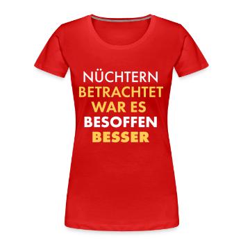 Nüchtern Betrachtet War Es Besoffen Besser - Frauen Premium Bio T-Shirt - Rot - Vorne - Mia (176cm)