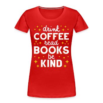 Drink Coffee Read Books Be Kind I - Women's Premium Organic T-Shirt - red - Front - Mia (176cm)