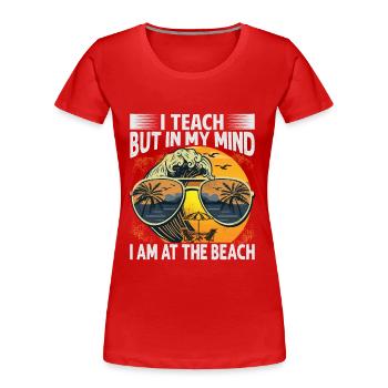 I Teach But In My Mind I Am At The Beach - Funny T - Frauen Premium Bio T-Shirt - Rot - Vorne - Mia (176cm)