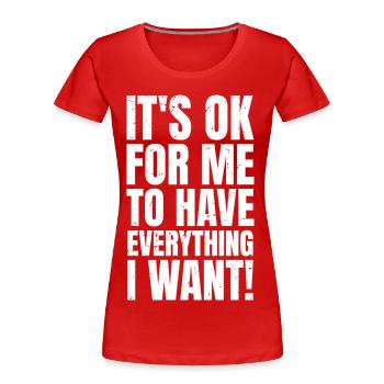 Es ist okay, wenn ich alles habe, was ich will. - Frauen Premium Bio T-Shirt - Rot - Vorne - Mia (176cm)
