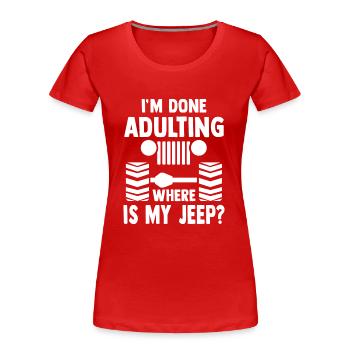 I'm done Adulting where is my Jeep? offroad suv - Women's Premium Organic T-Shirt - red - Front - Mia (176cm)