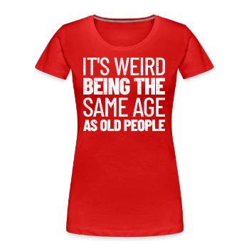 Es ist seltsam, im gleichen Alter wie alte Leute zu sein - Frauen Premium Bio T-Shirt - Rot - Vorne - Mia (176cm)