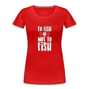 To Fish or Not To Fish - Women's Premium Organic T-Shirt - red - Front - Mia (176cm)