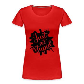 Just act stupid, stell dich dumm - Frauen Premium Bio T-Shirt - Rot - Vorne - Mia (176cm)
