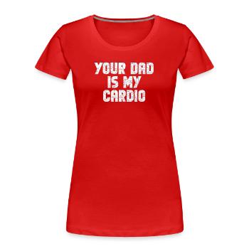 Your Dad Is My Cardio Gym Exercise Humorous - Frauen Premium Bio T-Shirt - Rot - Vorne - Mia (176cm)