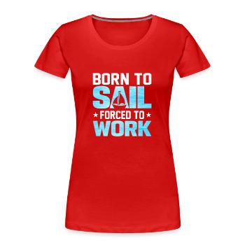 Born To Sail Forced To Work - Frauen Premium Bio T-Shirt - Rot - Vorne - Mia (176cm)