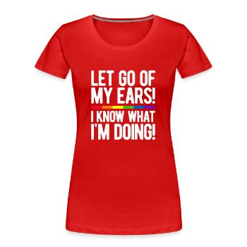 Let Go Of My Ears I Know What I'm Doing Gay Bisexu - Frauen Premium Bio T-Shirt - Rot - Vorne - Mia (176cm)
