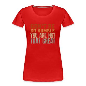 Don't Be So Humble You Are Not That Great - Women's Premium Organic T-Shirt - red - Front - Mia (176cm)