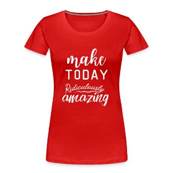Motivational Quote make today ridiculously amazing - Women's Premium Organic T-Shirt - red - Front - Mia (176cm)